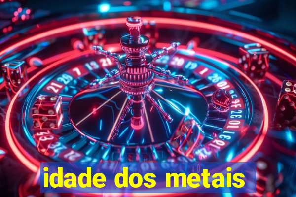 idade dos metais